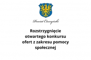 Grafika przedstawia herb powiatu cieszyńskiego na białym tle, poniżej znajduje się tekst w czarnym kolorze: „Rozstrzygnięcie otwartego konkursu ofert z zakresu pomocy społecznej”. Kompozycja jest minimalistyczna, z dominującym herbem i prostym, czytelnym układem.