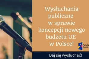 Wysłuchania publiczne w sprawie koncepcji nowego budżetu UE w Polsce! Daj się wysłuchać!