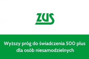 Logo ZUS w kolorze zielonym widnieje na białym tle, a poniżej w zielonym pasku zamieszczono informację w białej czcionce: „Wyższy próg do świadczenia 500 plus dla osób niesamodzielnych”. 