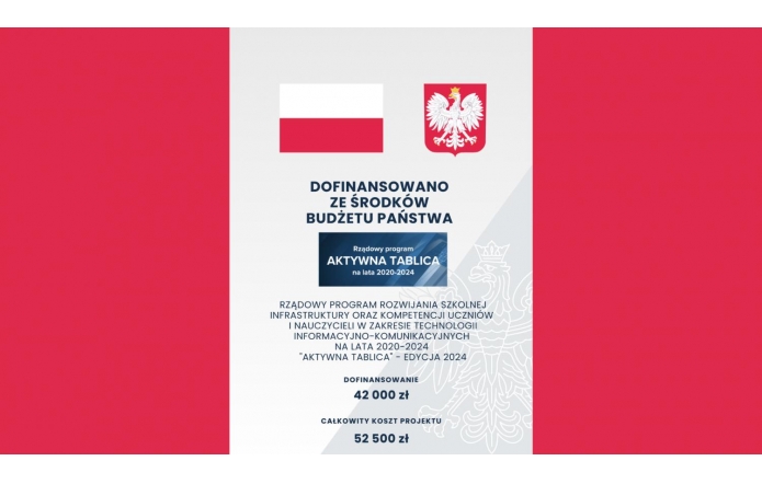 Grafika przedstawia plakat informacyjny związany z rządowym programem „Aktywna Tablica” w Polsce na lata 2020-2024.  Elementy graficzne: Flaga Polski:  W górnej części po lewej stronie znajduje się flaga Polski, która składa się z dwóch poziomych pasów: białego na górze i czerwonego na dole. Godło Polski:  Po prawej stronie, na tym samym poziomie co flaga, widnieje godło Polski – biały orzeł w koronie na czerwonym tle. Tekst: Główny nagłówek:  Pod flagą i godłem znajduje się tekst zapisany dużymi, pogrubionymi literami: „DOFINANSOWANO ZE ŚRODKÓW BUDŻETU PAŃSTWA”. Logo programu:  Poniżej nagłówka znajduje się niebieskie logo z napisem „Rządowy program AKTYWNA TABLICA na lata 2020-2024”. Opis programu:  Poniżej logo widnieje pełny opis: „RZĄDOWY PROGRAM ROZWIJANIA SZKOLNEJ INFRASTRUKTURY ORAZ KOMPETENCJI UCZNIÓW I NAUCZYCIELI W ZAKRESIE TECHNOLOGII INFORMACYJNO-KOMUNIKACYJNYCH NA LATA 2020-2024 