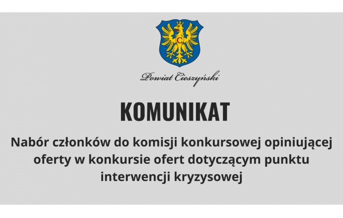 Na szarym tle umieszczony herb z żółtym orłem na niebieskim tle, poniżej czarny napis ozdobnym fontem „Powiat Cieszyński”. Centralnie widoczny duży, pogrubiony napis „KOMUNIKAT”, a niżej informacja o naborze członków do komisji konkursowej dotyczącej punktu interwencji kryzysowej.