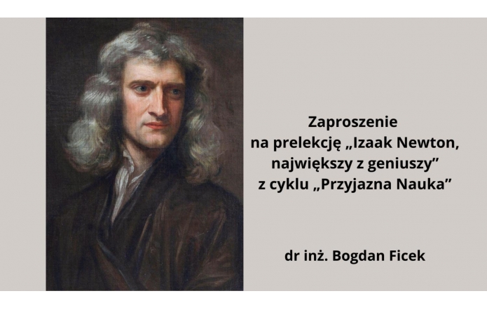  Portret Izaaka Newtona o długich, falujących włosach w odcieniach szarości, z poważnym, zamyślonym wyrazem twarzy. Po prawej stronie widoczny jest tekst zapraszający na prelekcję zatytułowaną „Izaak Newton, największy z geniuszy” w ramach cyklu „Przyjazna Nauka”, prowadzoną przez dr. inż. Bogdana Ficka. Tło obrazu jest stonowane, w neutralnych barwach.