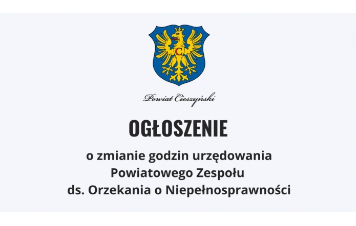 Obraz przedstawia herb Powiatu Cieszyńskiego w interpretacji grafiki, który zawiera napis „Powiat Cieszyński”. Poniżej widnieje duże, pogrubiony tytuł „OGŁOSZENIE”, a pod nim dalszy tekst informujący o zmianie godziny urzędowania Powiatowego Zespołu ds. Orzekania o Niepełnosprawności. 